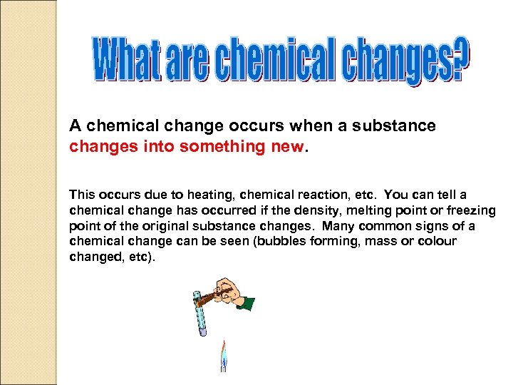 A chemical change occurs when a substance changes into something new. This occurs due