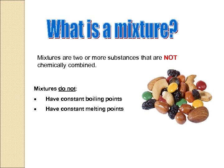 Mixtures are two or more substances that are NOT chemically combined. Mixtures do not: