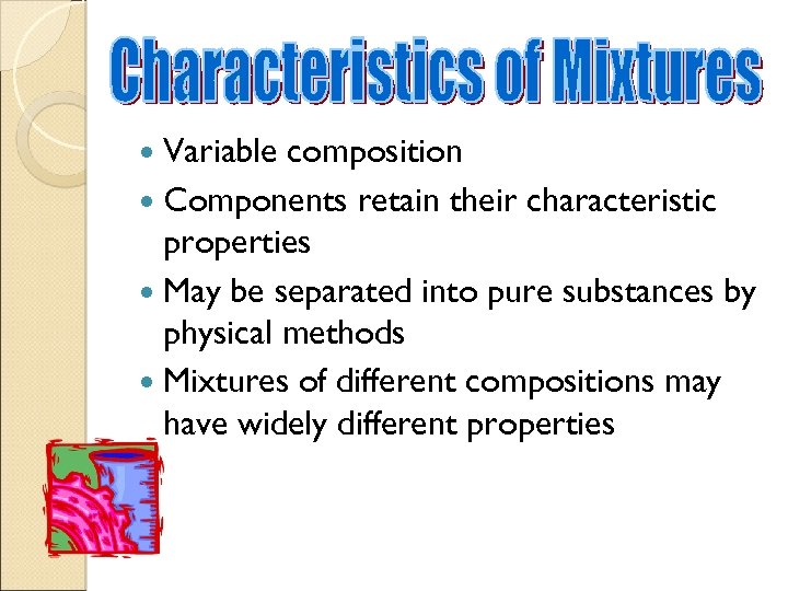  Variable composition Components retain their characteristic properties May be separated into pure substances