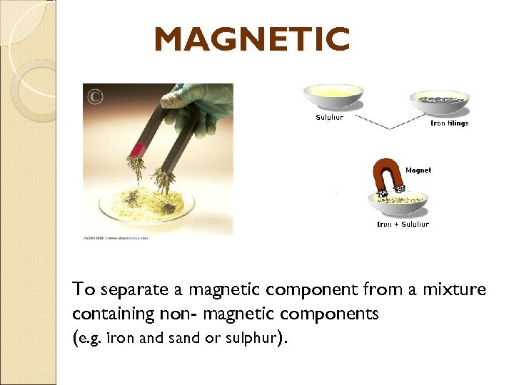 MAGNETIC To separate a magnetic component from a mixture containing non- magnetic components (e.