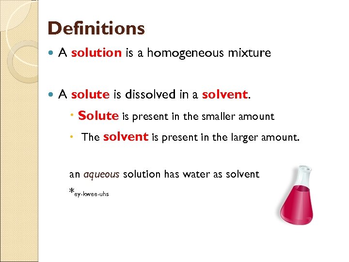 Definitions A solution is a homogeneous mixture A solute is dissolved in a solvent.