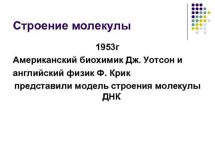 Строение молекулы 1953 г Американский биохимик Дж. Уотсон и английский физик Ф. Крик представили