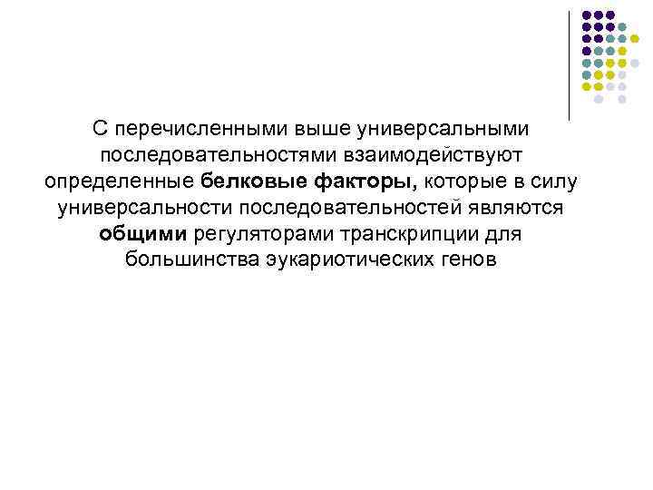 С перечисленными выше универсальными последовательностями взаимодействуют определенные белковые факторы, которые в силу универсальности последовательностей