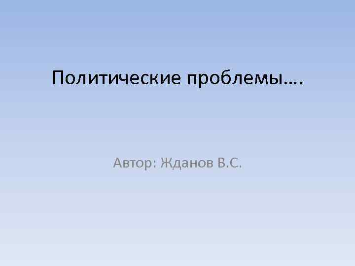 Политические проблемы…. Автор: Жданов В. С. 