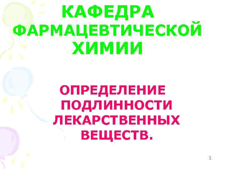 КАФЕДРА ФАРМАЦЕВТИЧЕСКОЙ ХИМИИ ОПРЕДЕЛЕНИЕ ПОДЛИННОСТИ ЛЕКАРСТВЕННЫХ ВЕЩЕСТВ. 1 