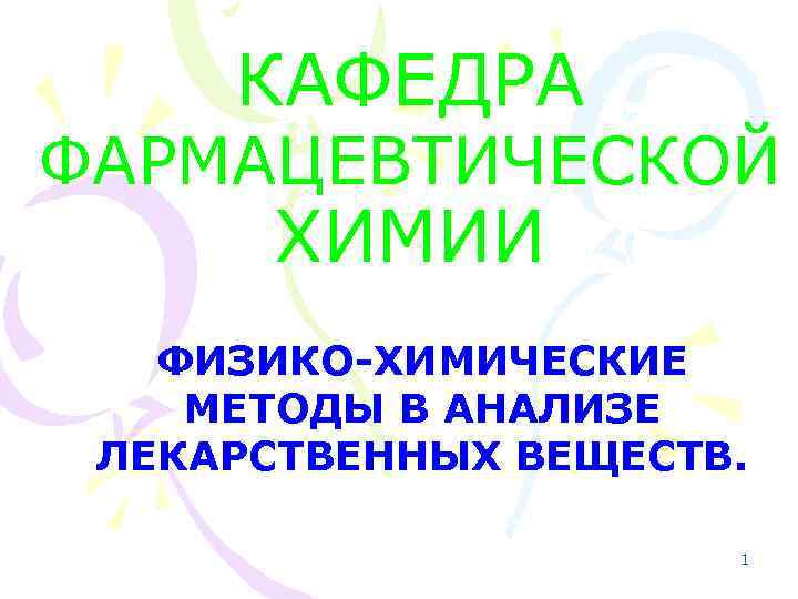 КАФЕДРА ФАРМАЦЕВТИЧЕСКОЙ ХИМИИ ФИЗИКО-ХИМИЧЕСКИЕ МЕТОДЫ В АНАЛИЗЕ ЛЕКАРСТВЕННЫХ ВЕЩЕСТВ. 1 