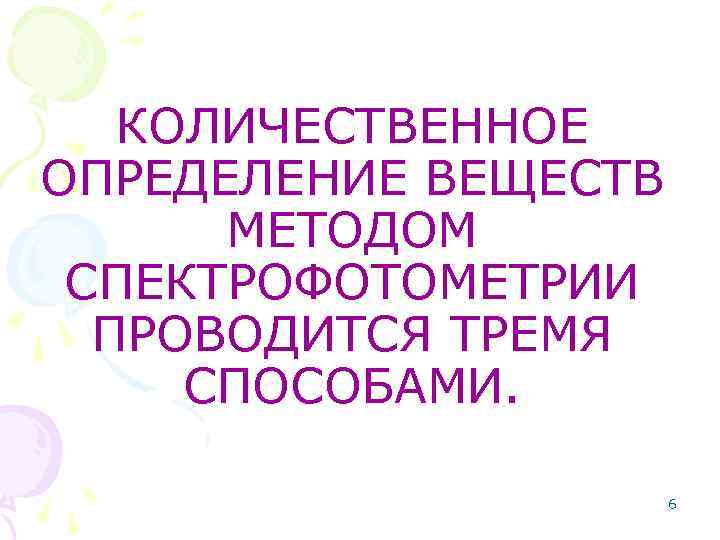 КОЛИЧЕСТВЕННОЕ ОПРЕДЕЛЕНИЕ ВЕЩЕСТВ МЕТОДОМ СПЕКТРОФОТОМЕТРИИ ПРОВОДИТСЯ ТРЕМЯ СПОСОБАМИ. 6 