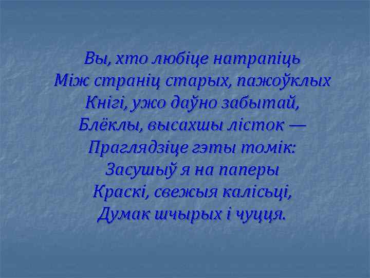 Вы, хто любіце натрапіць Між страніц старых, пажоўклых Кнігі, ужо даўно забытай, Блёклы, высахшы