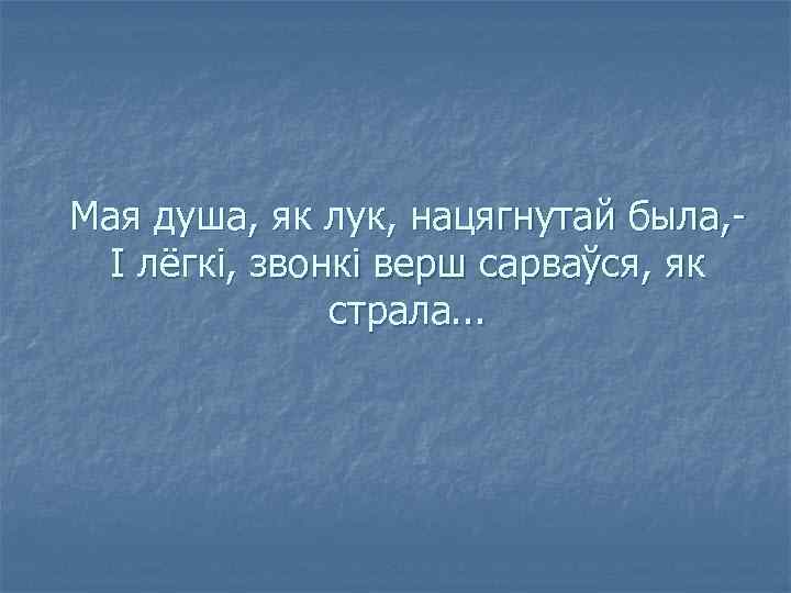 Мая душа, як лук, нацягнутай была, І лёгкі, звонкі верш сарваўся, як страла. .