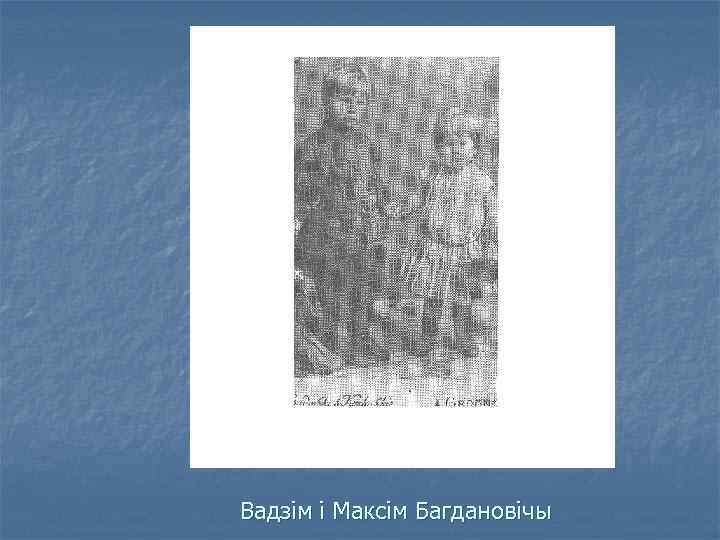 Вадзім і Максім Багдановічы 