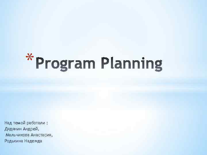 * Над темой работали : Дядянин Андрей, Мальчикова Анастасия, Родькина Надежда 