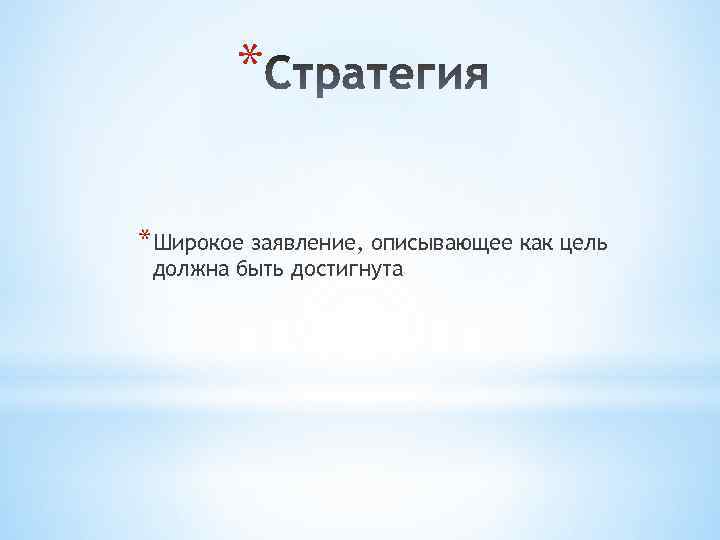 * *Широкое заявление, описывающее как цель должна быть достигнута 
