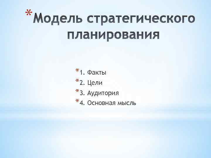 * *1. Факты *2. Цели *3. Аудитория *4. Основная мысль 