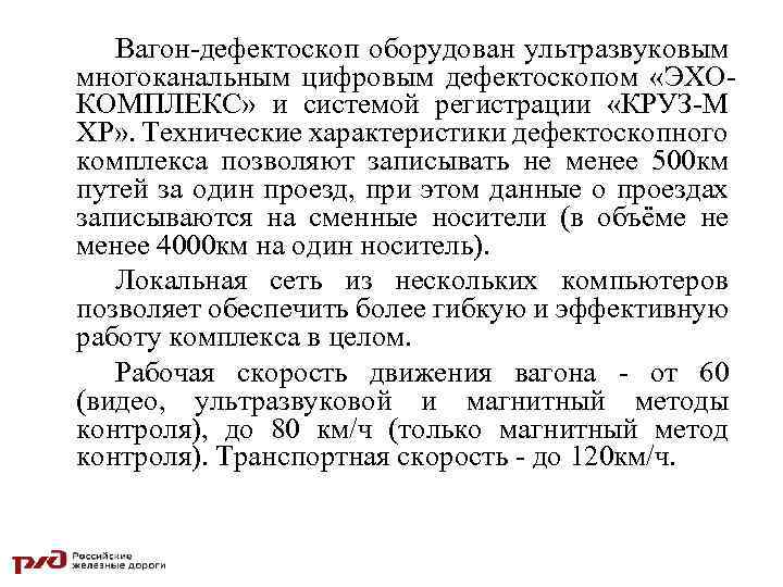 Вагон-дефектоскоп оборудован ультразвуковым многоканальным цифровым дефектоскопом «ЭХОКОМПЛЕКС» и системой регистрации «КРУЗ-М ХР» . Технические