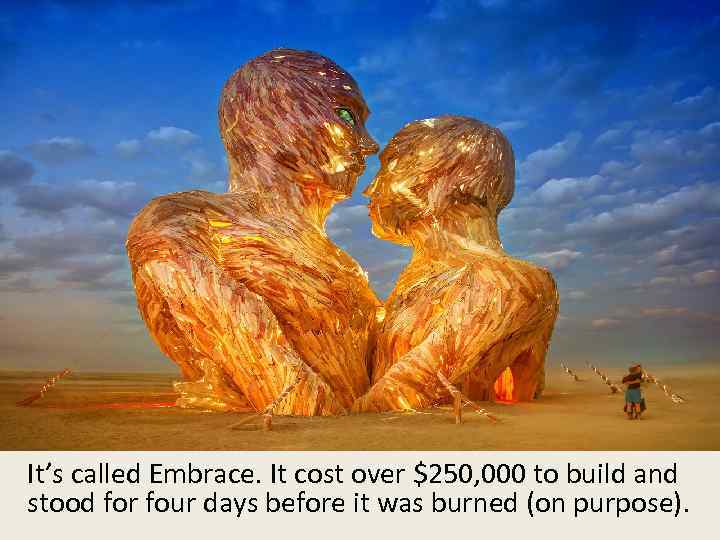 It’s called Embrace. It cost over $250, 000 to build and stood for four
