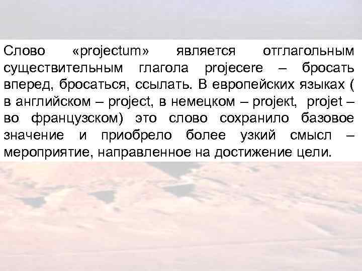 Слово «projectum» является отглагольным существительным глагола projecere – бросать вперед, бросаться, ссылать. В европейских