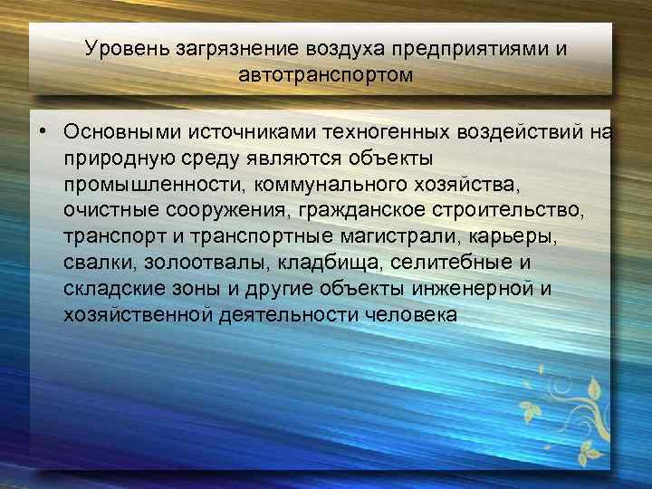 Уровень загрязнение воздуха предприятиями и автотранспортом • Основными источниками техногенных воздействий на природную среду