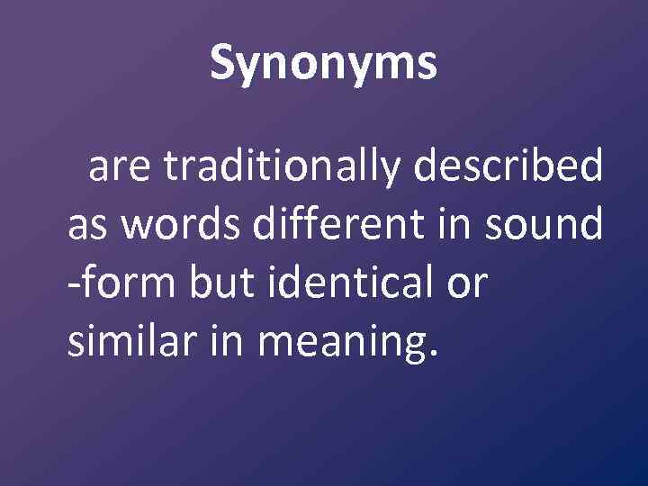 Synonyms are traditionally described as words different in sound -form but identical or similar