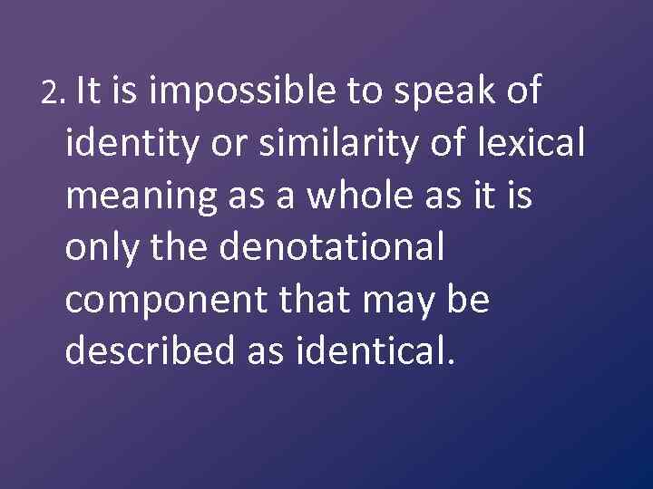 2. It is impossible to speak of identity or similarity of lexical meaning as