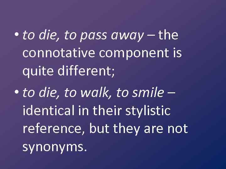  • to die, to pass away – the connotative component is quite different;