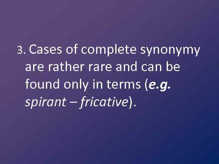 3. Cases of complete synonymy are rather rare and can be found only in