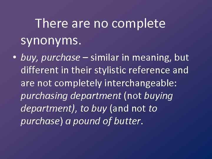 There are no complete synonyms. • buy, purchase – similar in meaning, but different