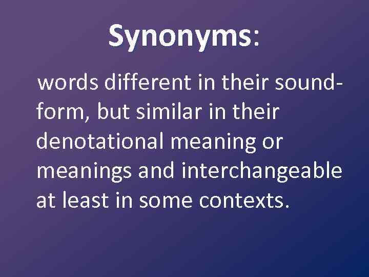 Synonyms: words different in their soundform, but similar in their denotational meaning or meanings