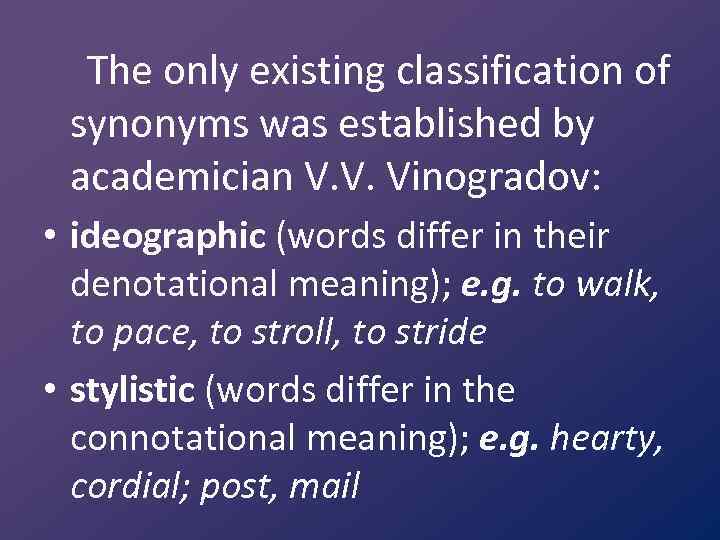 The only existing classification of synonyms was established by academician V. V. Vinogradov: •