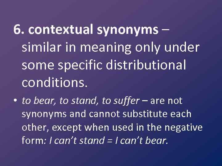 6. contextual synonyms – similar in meaning only under some specific distributional conditions. •