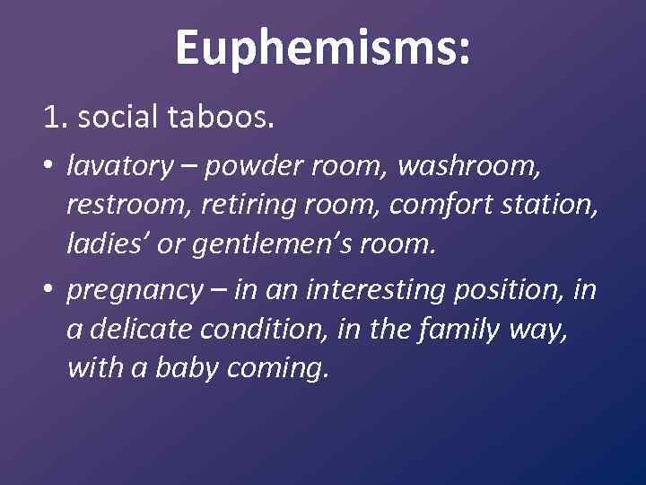 Euphemisms: 1. social taboos. • lavatory – powder room, washroom, restroom, retiring room, comfort