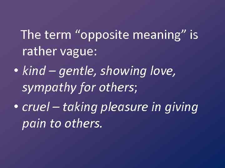 The term “opposite meaning” is rather vague: • kind – gentle, showing love, sympathy