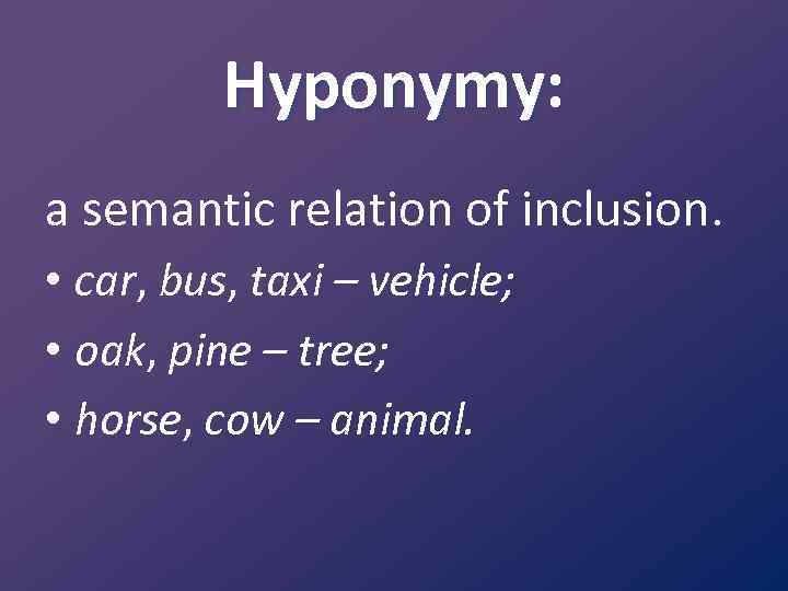 Hyponymy: a semantic relation of inclusion. • car, bus, taxi – vehicle; • oak,