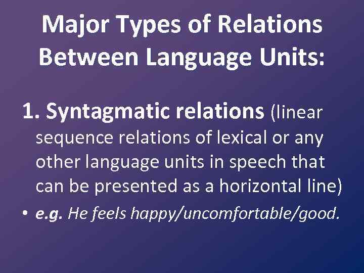 Major Types of Relations Between Language Units: 1. Syntagmatic relations (linear sequence relations of