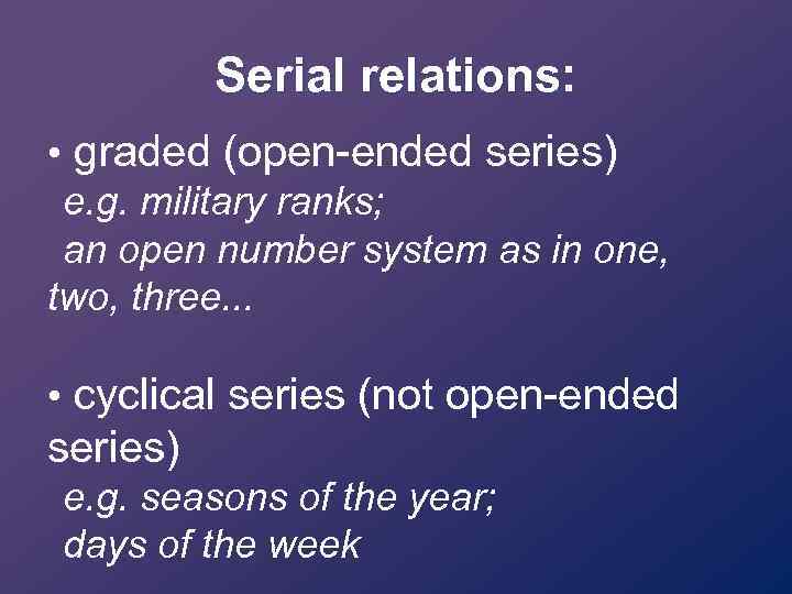 Serial relations: • graded (open-ended series) e. g. military ranks; an open number system