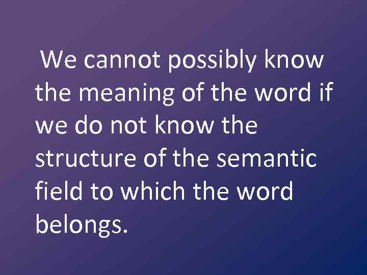 We cannot possibly know the meaning of the word if we do not know