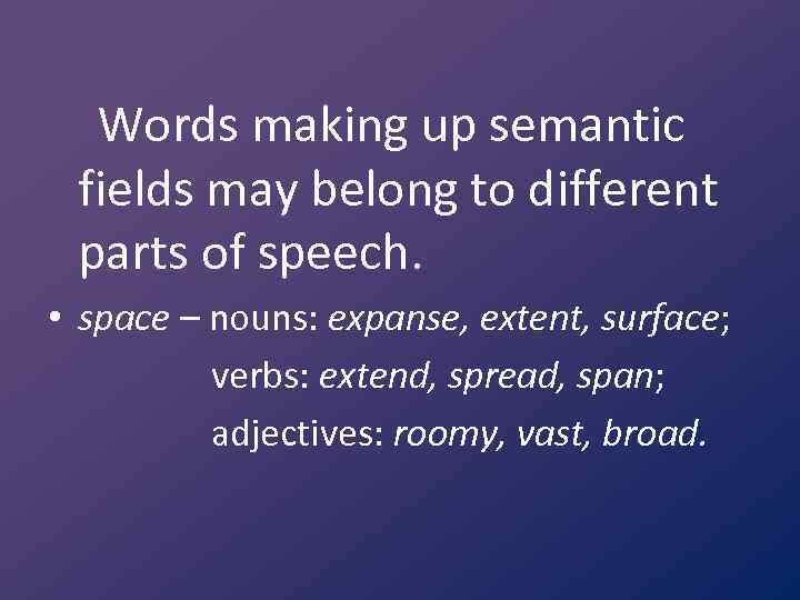 Words making up semantic fields may belong to different parts of speech. • space