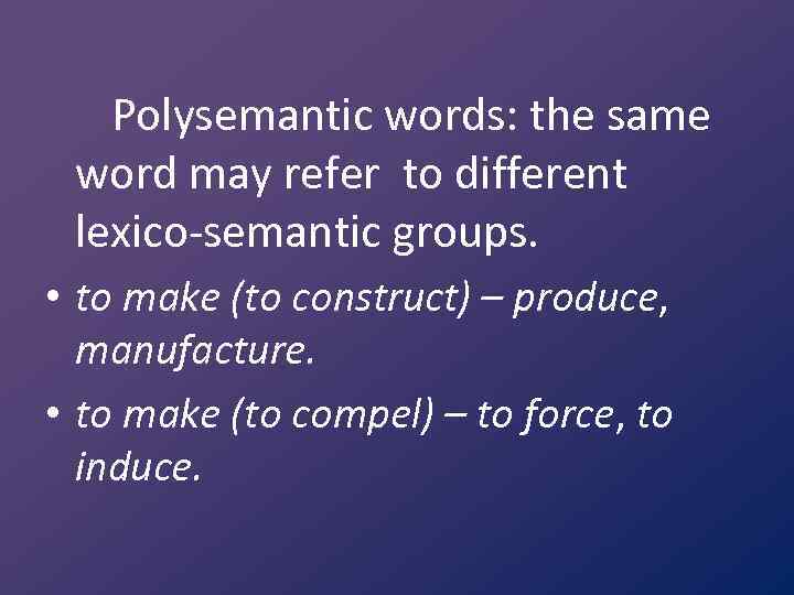 Polysemantic words: the same word may refer to different lexico-semantic groups. • to make