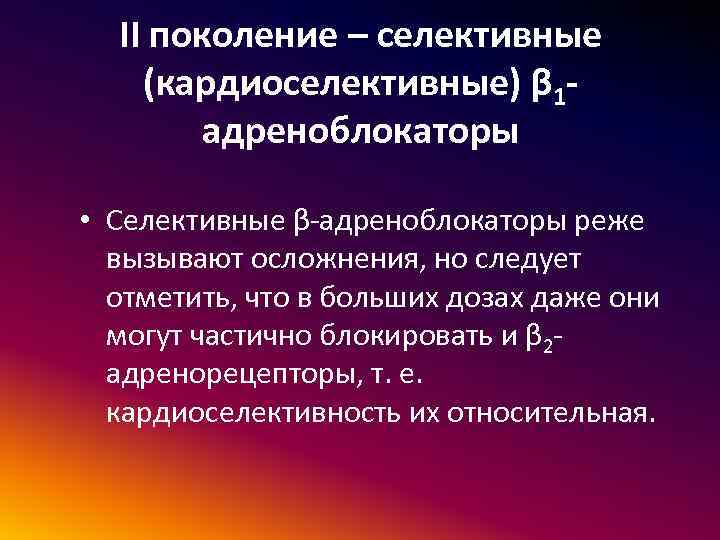 II поколение – селективные (кардиоселективные) β 1 адреноблокаторы • Селективные β-адреноблокаторы реже вызывают осложнения,