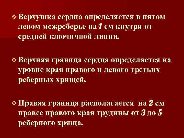 v Верхушка сердца определяется в пятом левом межреберье на 1 см кнутри от средней