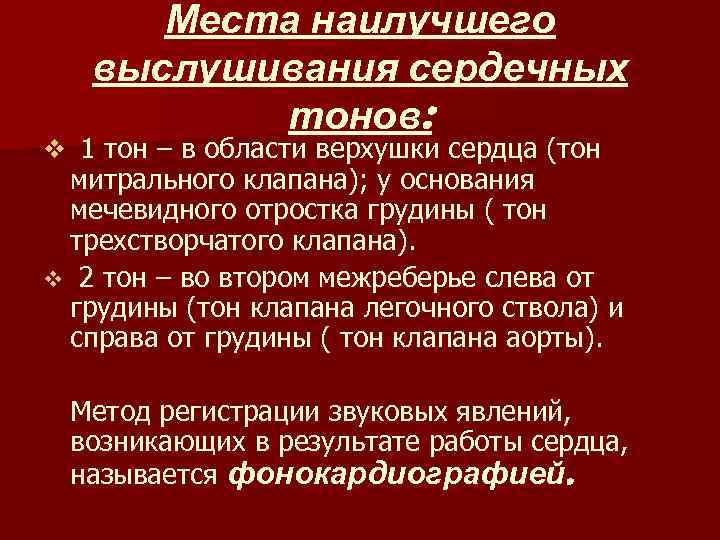 Места наилучшего выслушивания сердечных тонов: v 1 тон – в области верхушки сердца (тон