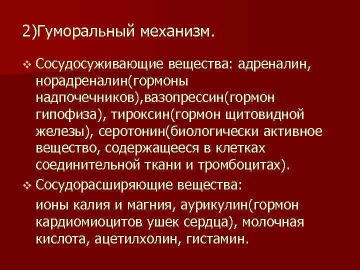 2)Гуморальный механизм. v Сосудосуживающие вещества: адреналин, норадреналин(гормоны надпочечников), вазопрессин(гормон гипофиза), тироксин(гормон щитовидной железы), серотонин(биологически