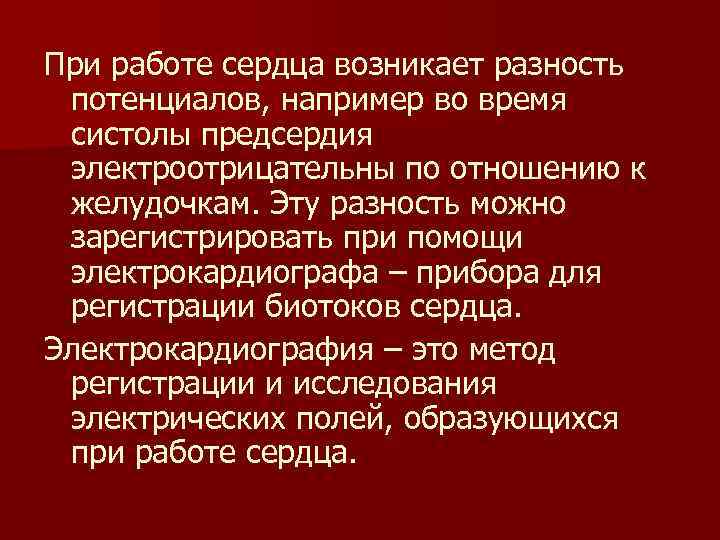 При работе сердца возникает разность потенциалов, например во время систолы предсердия электроотрицательны по отношению