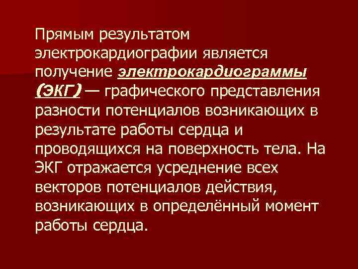 Прямым результатом электрокардиографии является получение электрокардиограммы (ЭКГ) — графического представления разности потенциалов возникающих в