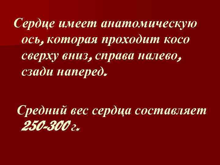 Сердце имеет анатомическую ось, которая проходит косо сверху вниз, справа налево, сзади наперед. Средний