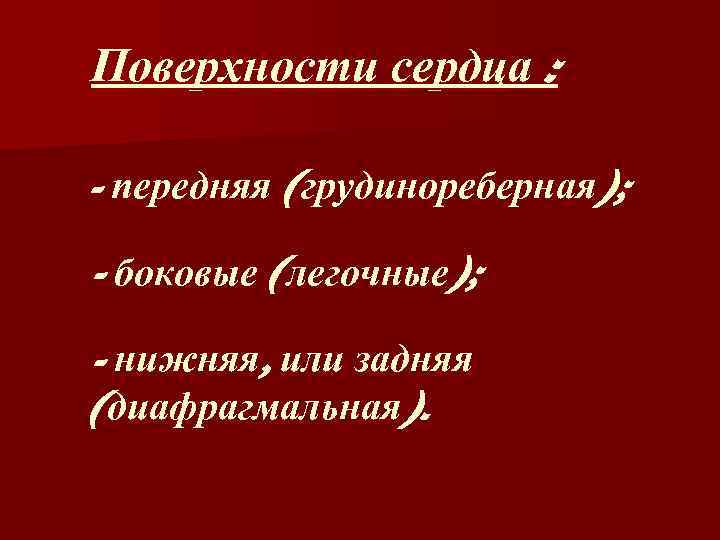  Поверхности сердца : - передняя (грудинореберная); - боковые (легочные); - нижняя, или задняя