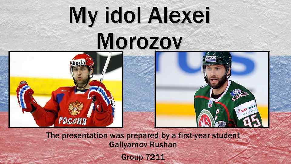 My idol Alexei Morozov The presentation was prepared by a first-year student Gallyamov Rushan