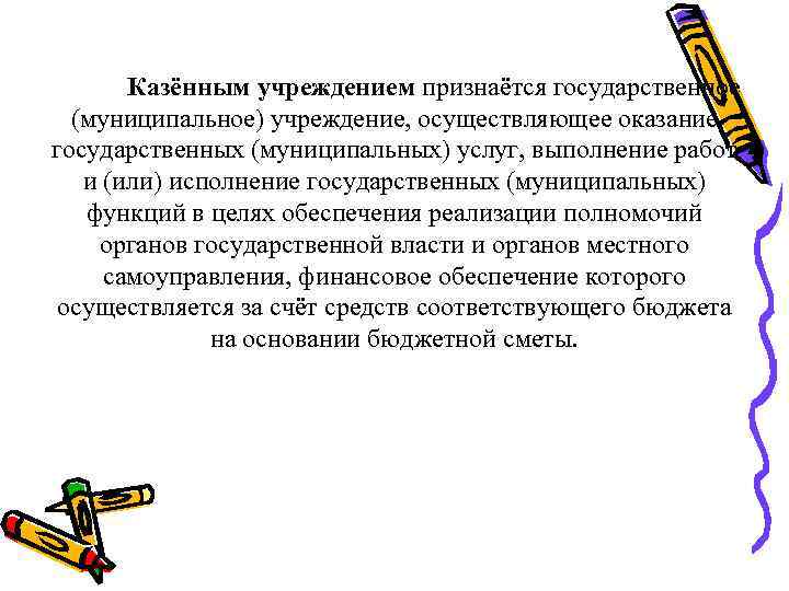 Казённым учреждением признаётся государственное (муниципальное) учреждение, осуществляющее оказание государственных (муниципальных) услуг, выполнение работ и