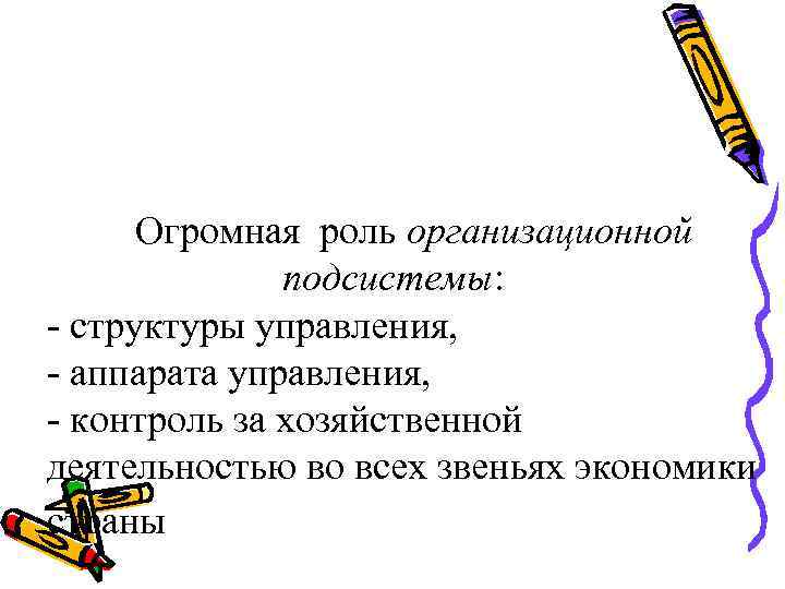 Огромная роль организационной подсистемы: - структуры управления, - аппарата управления, - контроль за хозяйственной