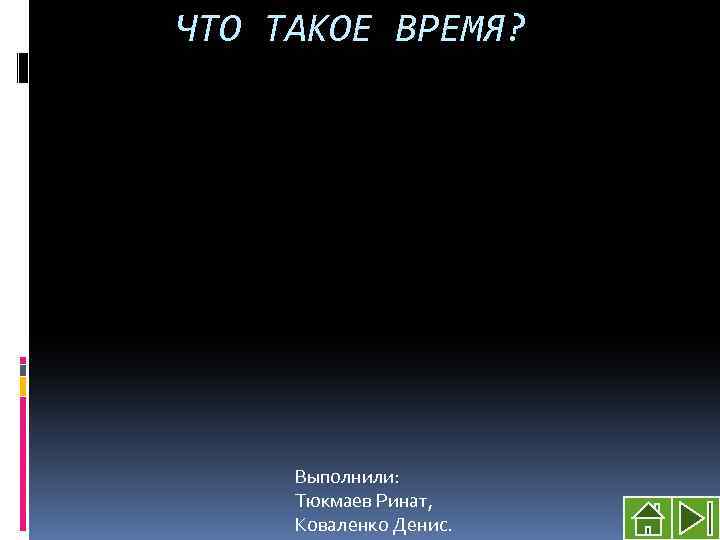 ЧТО ТАКОЕ ВРЕМЯ? Выполнили: Тюкмаев Ринат, Коваленко Денис. 