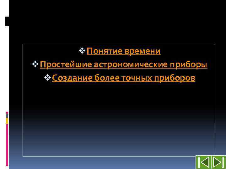 v Понятие времени v Простейшие астрономические приборы v Создание более точных приборов 